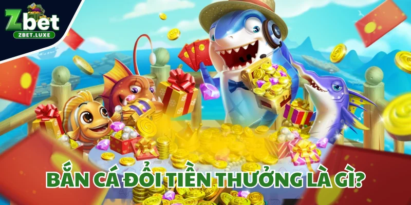 Bắn cá đổi tiền thưởng là gì
